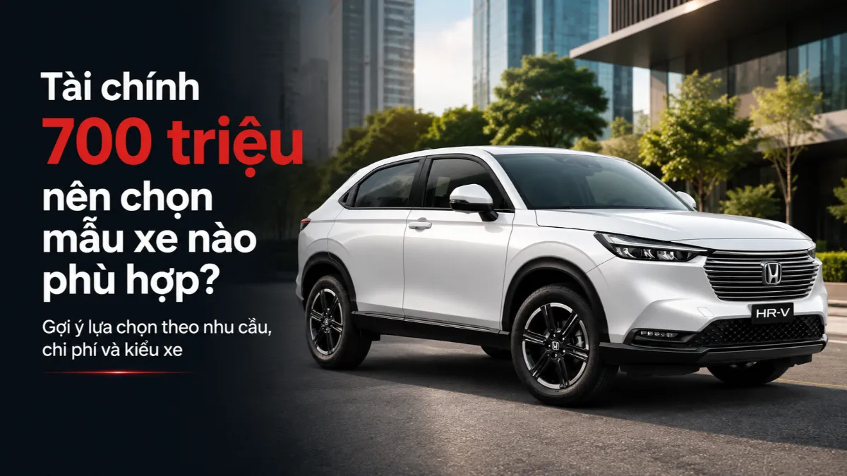 Tài chính 700 triệu nên chọn mẫu xe nào phù hợp năm 2026?